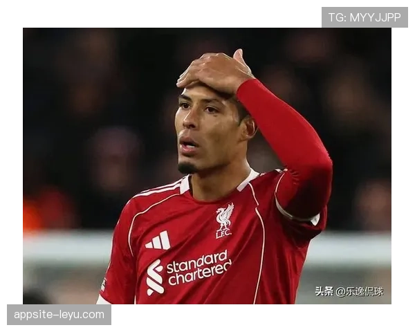 范戴克持续稳定发挥，化身利物浦更衣室团结与战斗精神核心领袖